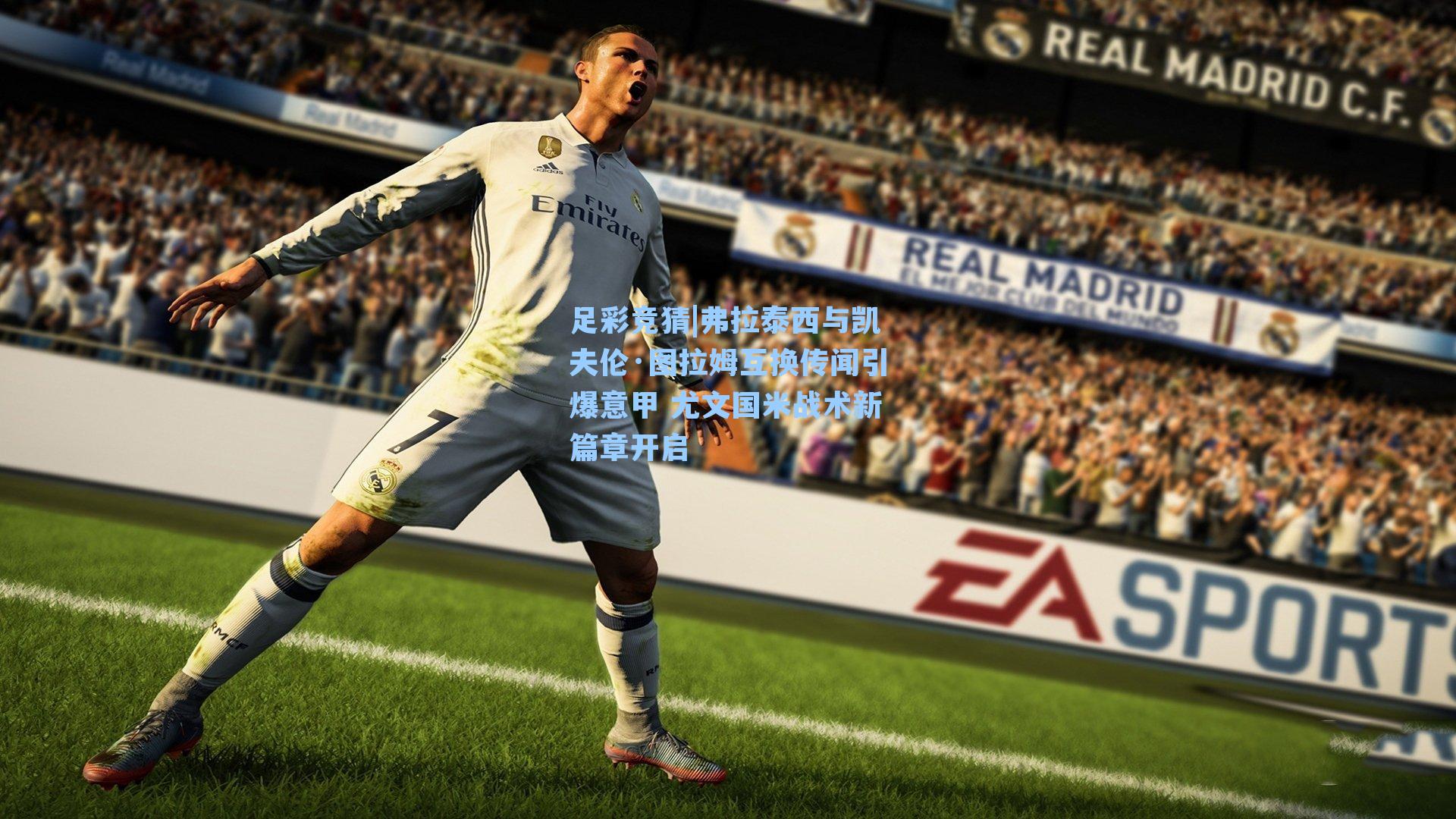 弗拉泰西与凯夫伦·图拉姆互换传闻引爆意甲 尤文国米战术新篇章开启