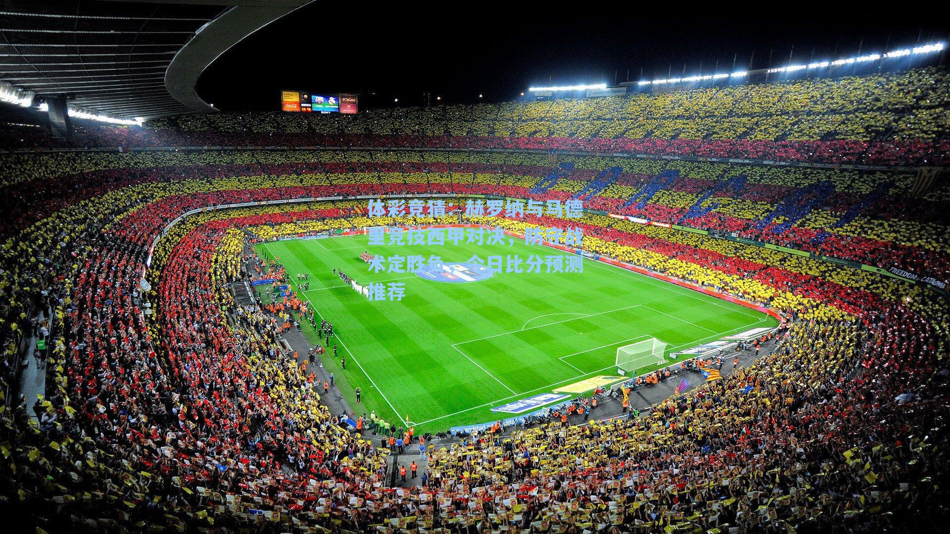 赫罗纳与马德里竞技西甲对决，防守战术定胜负，今日比分预测推荐