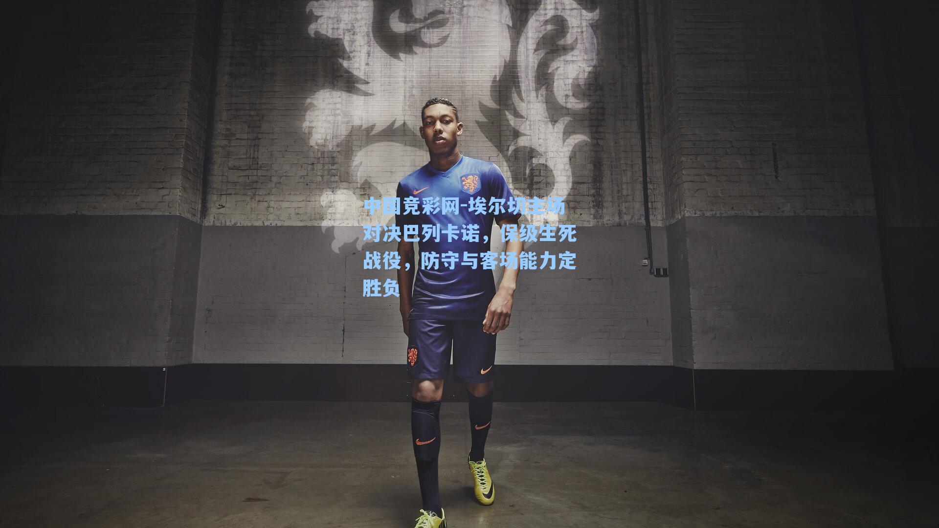 埃尔切主场对决巴列卡诺,保级生死战役,防守与客场能力定胜负