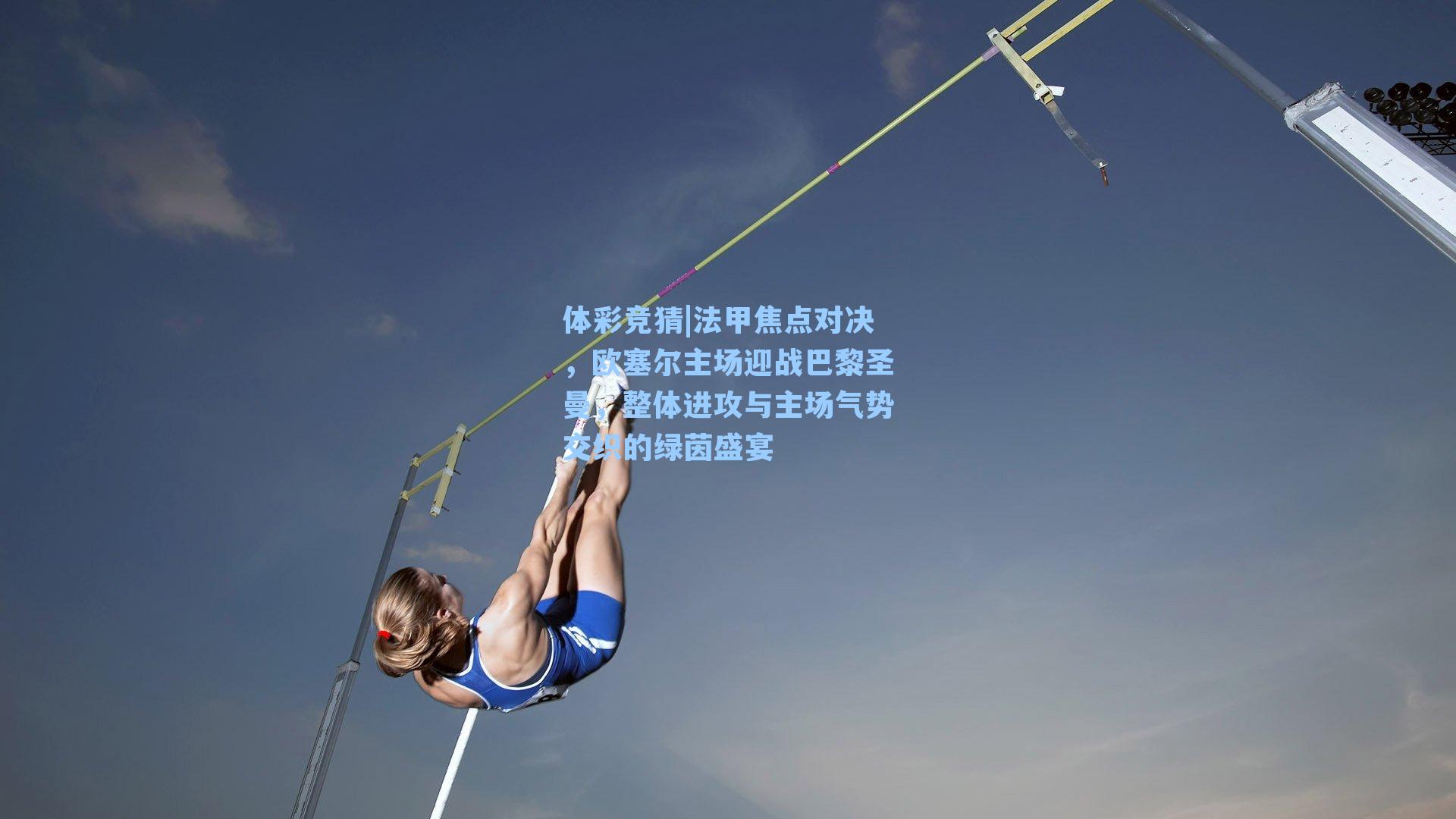 法甲焦点对决，欧塞尔主场迎战巴黎圣曼，整体进攻与主场气势交织的绿茵盛宴