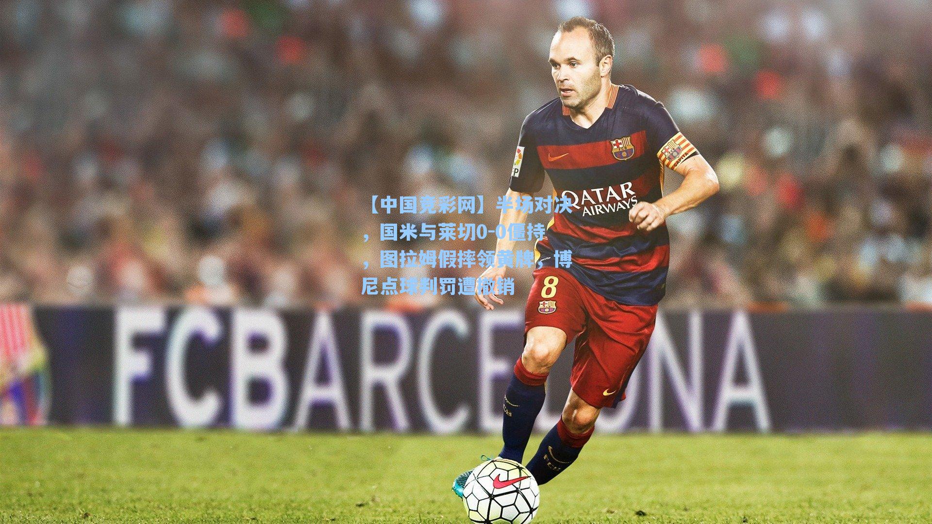 半场对决,国米与莱切0-0僵持,图拉姆假摔领黄牌,博尼点球判罚遭撤销