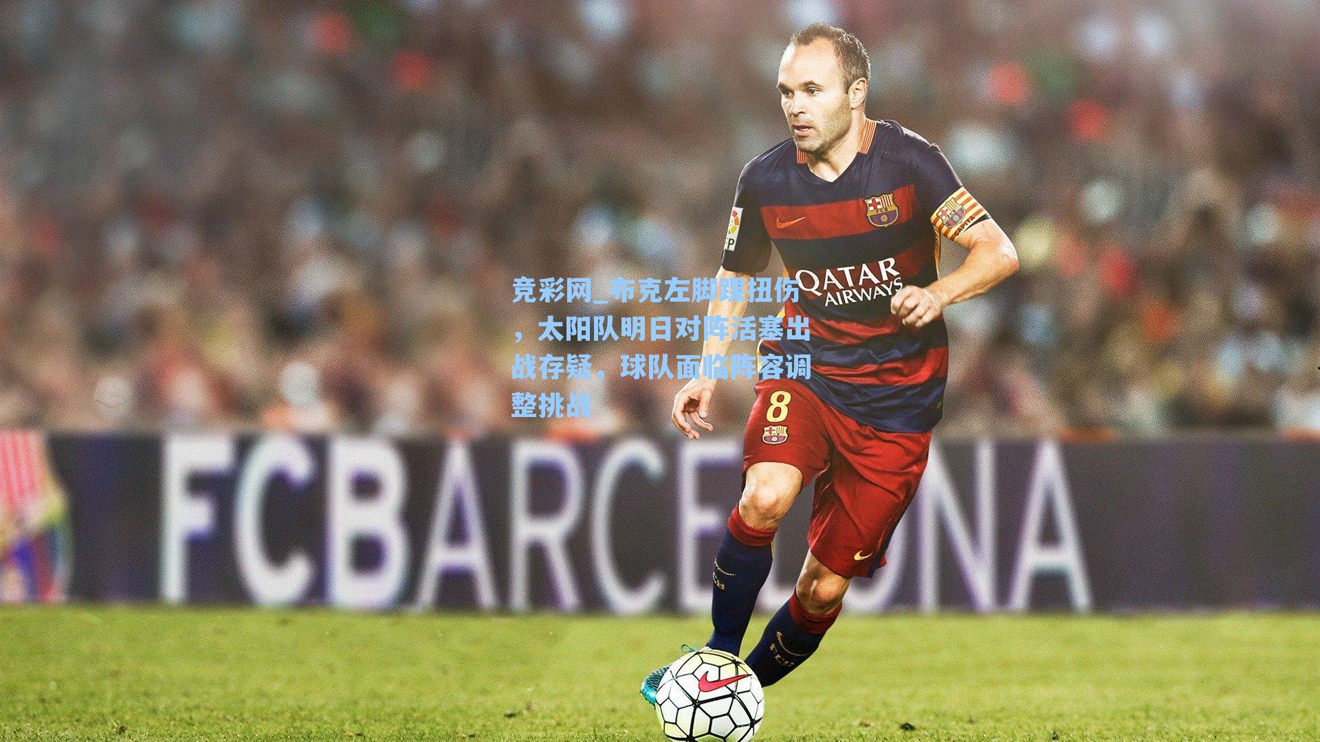 布克左脚踝扭伤,太阳队明日对阵活塞出战存疑,球队面临阵容调整挑战