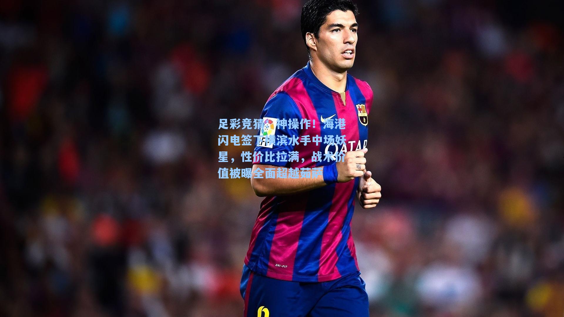 神操作!海港闪电签下横滨水手中场妖星,性价比拉满,战术价值被曝全面超越茹萨