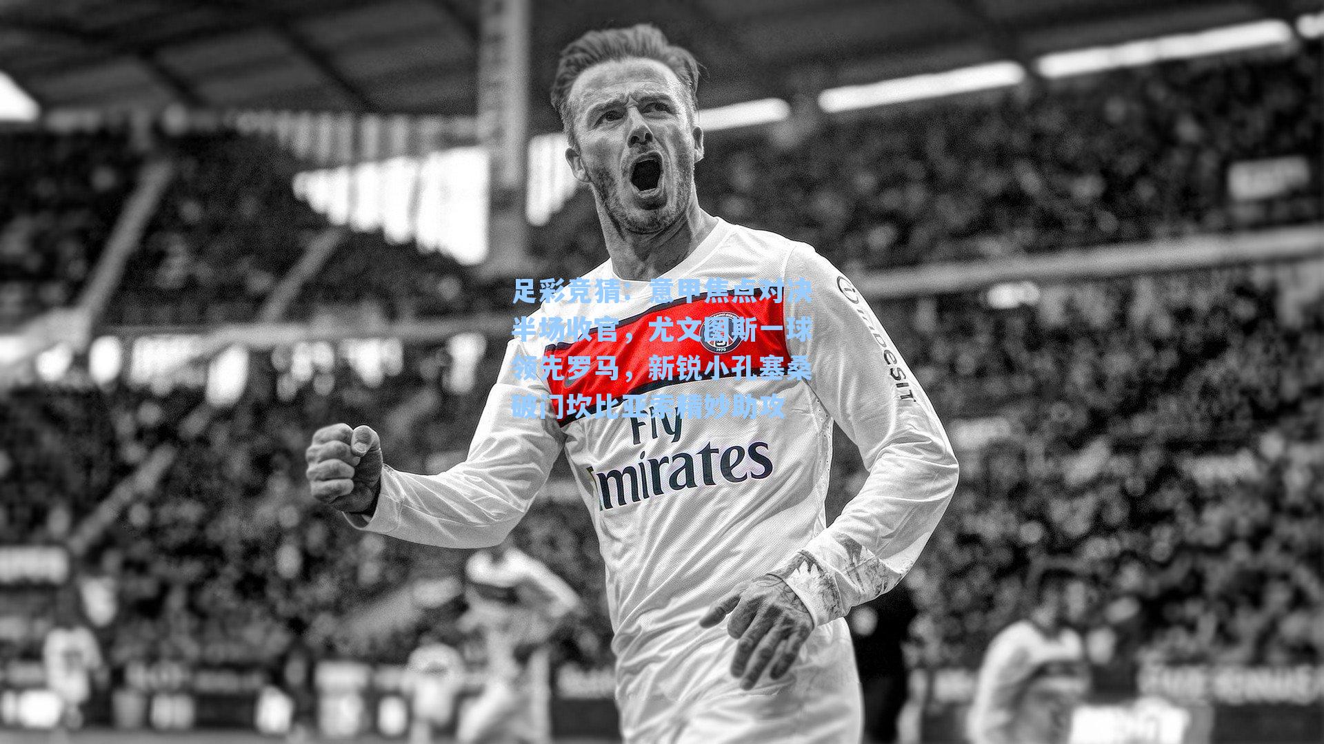 意甲焦点对决半场收官,尤文图斯一球领先罗马,新锐小孔塞桑破门坎比亚索精妙助攻