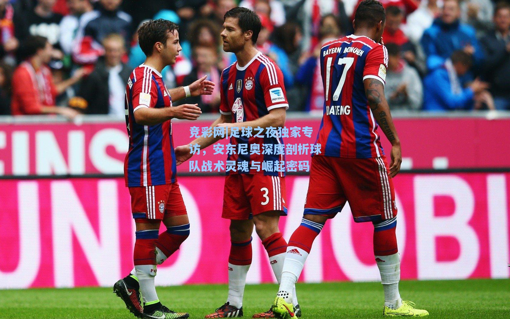 足球之夜独家专访，安东尼奥深度剖析球队战术灵魂与崛起密码