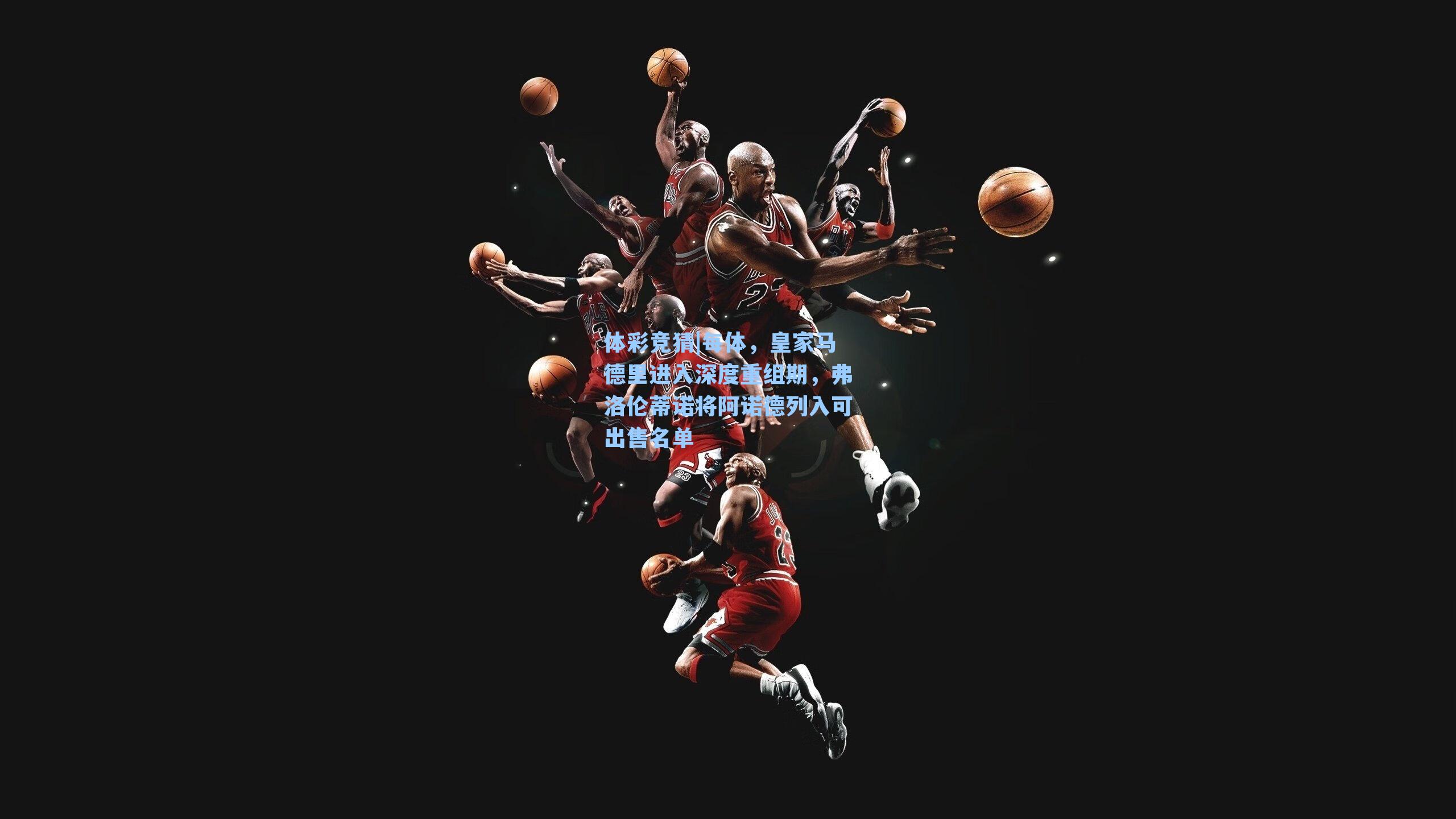 每体，皇家马德里进入深度重组期，弗洛伦蒂诺将阿诺德列入可出售名单